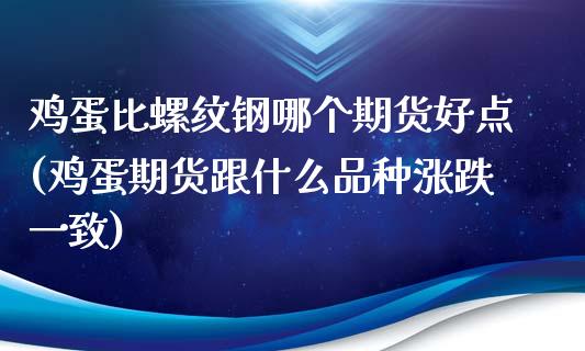 鸡蛋比螺纹钢哪个期货好点(鸡蛋期货跟什么品种涨跌一致) (https://www.njaxzs.com/) 期货直播间 第1张