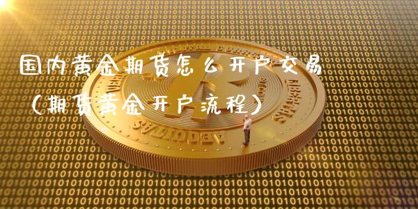 国内黄金期货怎么开户交易（期货黄金开户流程） (https://www.njaxzs.com/) 期货直播间 第1张