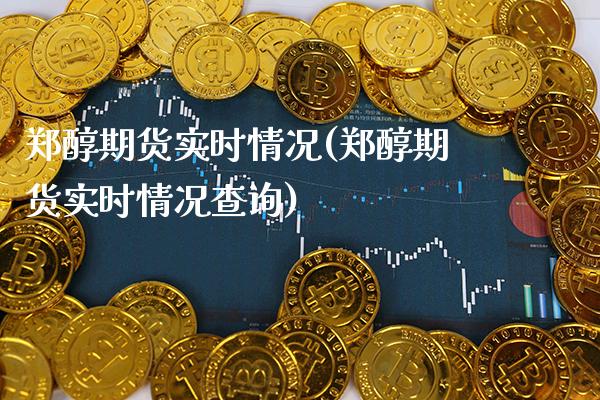 郑醇期货实时情况(郑醇期货实时情况查询) 期货直播间 第1张-爱新财经 郑醇期货实时情况(郑醇期货实时情况查询) (https://www.njaxzs.com/) 期货直播间 第1张