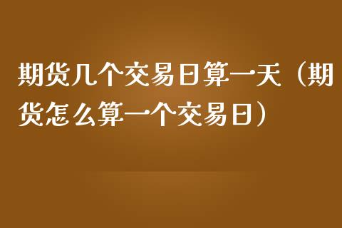 期货几个交易日算一天（期货怎么算一个交易日） (https://www.njaxzs.com/) 期货直播间 第1张