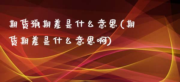 期货预期差是什么意思(期货期差是什么意思啊) (https://www.njaxzs.com/) 期货行情 第1张