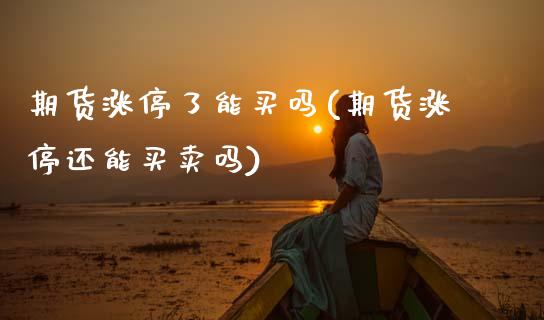 期货涨停了能买吗(期货涨停还能买卖吗) (https://www.njaxzs.com/) 黄金期货 第1张