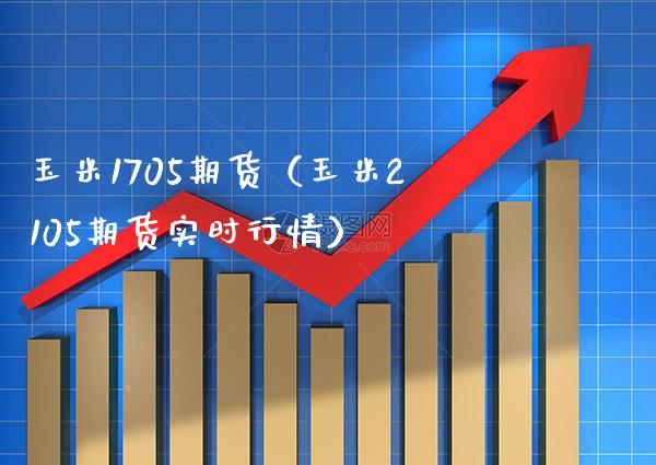 玉米1705期货（玉米2105期货实时行情） (https://www.njaxzs.com/) 原油期货 第1张