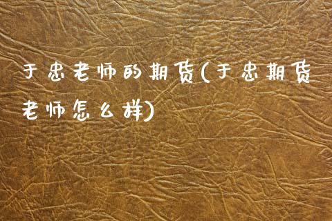 于忠老师的期货(于忠期货老师怎么样) (https://www.njaxzs.com/) 内盘期货 第1张