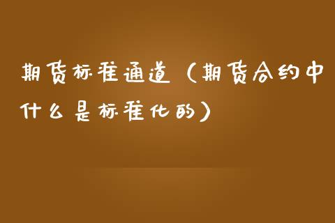 期货标准通道（期货合约中什么是标准化的） (https://www.njaxzs.com/) 期货开户 第1张