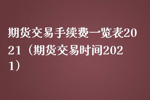 期货交易手续费一览表2021（期货交易时间2021） (https://www.njaxzs.com/) 内盘期货 第1张