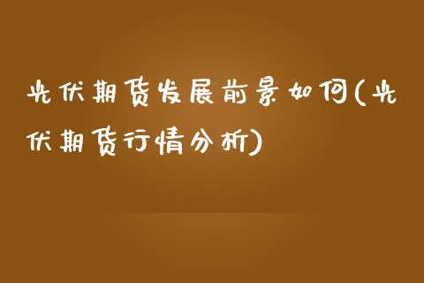 光伏期货发展前景如何(光伏期货行情分析) (https://www.njaxzs.com/) 期货直播间 第1张