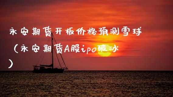 永安期货开板预测雪球（永安期货A股ipo破冰） (https://www.njaxzs.com/) 黄金期货 第1张