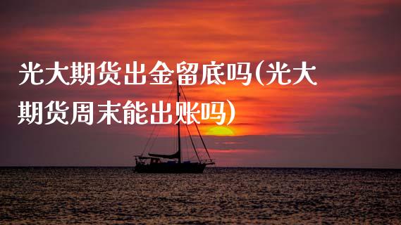 光大期货出金留底吗(光大期货周末能出账吗) (https://www.njaxzs.com/) 期货直播间 第1张