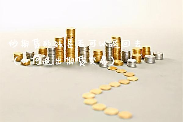 炒期货的钱是否可以退回去（如何退出期货交易） (https://www.njaxzs.com/) 期货行情 第1张