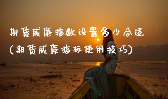 期货威廉指数设置多少合适(期货威廉指标使用技巧) (https://www.njaxzs.com/) 黄金期货 第1张