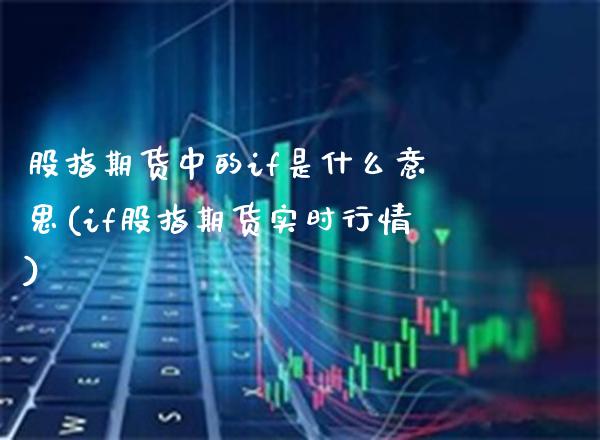 股指期货中的if是什么意思(if股指期货实时行情) (https://www.njaxzs.com/) 内盘期货 第1张