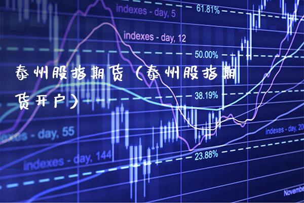 泰州股指期货（泰州股指期货开户） (https://www.njaxzs.com/) 期货行情 第1张