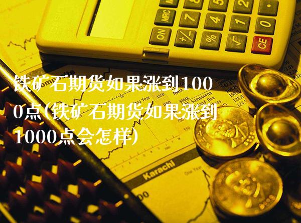 铁矿石期货如果涨到1000点(铁矿石期货如果涨到1000点会怎样) (https://www.njaxzs.com/) 期货投资 第1张