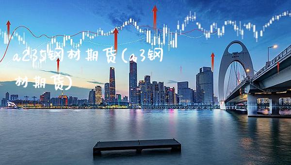 a235钢材期货(a3钢材期货) (https://www.njaxzs.com/) 黄金期货 第1张