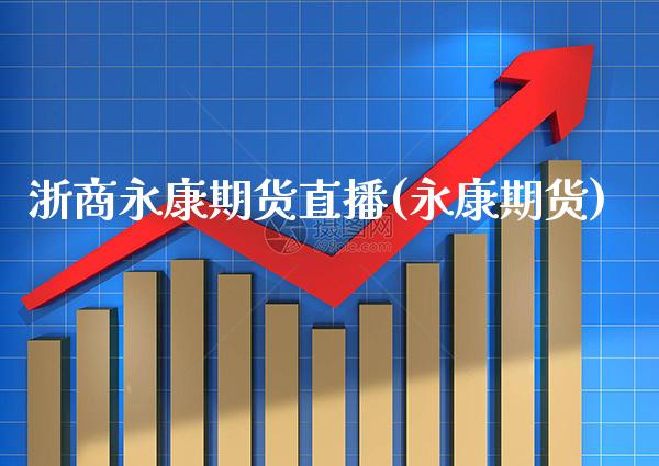 浙商永康期货直播(永康期货) (https://www.njaxzs.com/) 期货投资 第1张