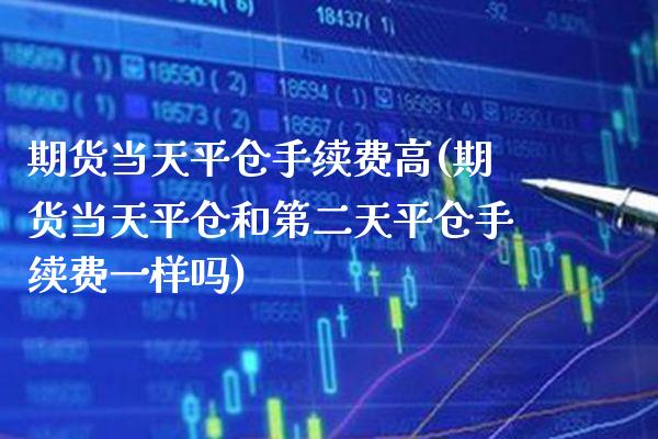 期货当天平仓手续费高(期货当天平仓和第二天平仓手续费一样吗) (https://www.njaxzs.com/) 原油期货 第1张