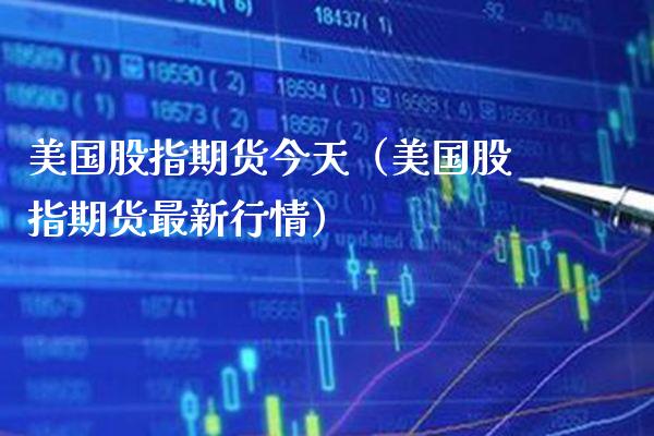 美国股指期货今天（美国股指期货最新行情） (https://www.njaxzs.com/) 内盘期货 第1张