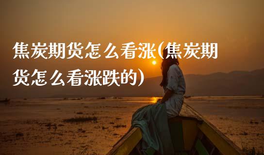 焦炭期货怎么看涨(焦炭期货怎么看涨跌的) (https://www.njaxzs.com/) 期货行情 第1张