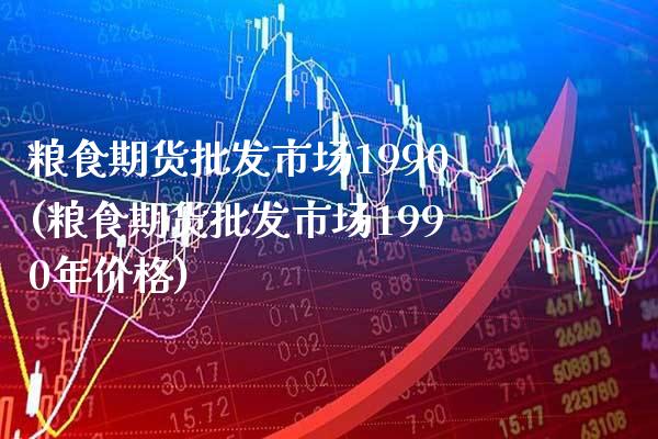 粮食期货市场1990(粮食期货市场1990年) (https://www.njaxzs.com/) 期货直播间 第1张