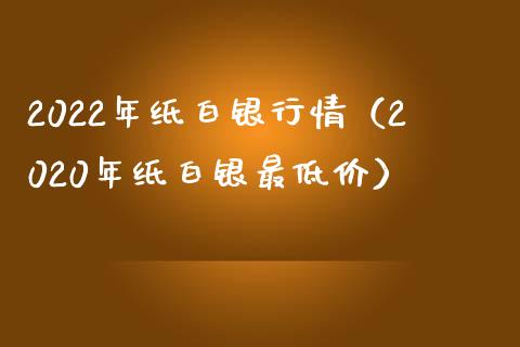 2022年纸白银行情（2020年纸白银最低价） (https://www.njaxzs.com/) 期货直播间 第1张