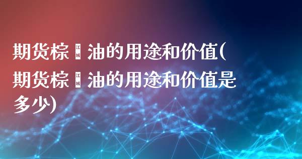 期货棕榈油的用途和价值(期货棕榈油的用途和价值是多少) (https://www.njaxzs.com/) 期货开户 第1张