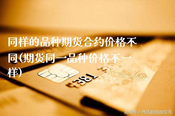 同样的品种期货合约价格不同(期货同一品种价格不一样) (https://www.njaxzs.com/) 原油期货 第1张