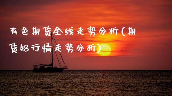 有色期货全线走势分析(期货铝行情走势分析) (https://www.njaxzs.com/) 期货投资 第1张