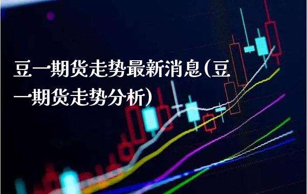 豆一期货走势最新消息(豆一期货走势分析) (https://www.njaxzs.com/) 内盘期货 第1张