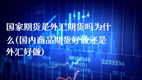 国家期货是外汇期货吗为什么(国内商品期货好做还是外汇好做) (https://www.njaxzs.com/) 期货行情 第1张