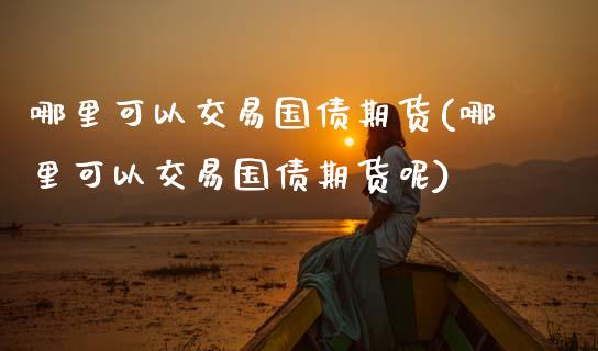 哪里可以交易国债期货(哪里可以交易国债期货呢) (https://www.njaxzs.com/) 期货直播间 第1张