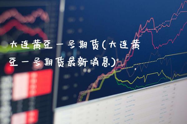 大连黄豆一号期货(大连黄豆一号期货最新消息) (https://www.njaxzs.com/) 黄金期货 第1张