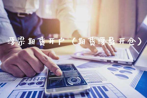 浮梁期货开户（期货浮盈开仓） (https://www.njaxzs.com/) 期货直播间 第1张