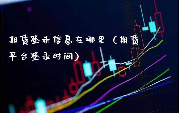 期货登录信息在哪里（期货平台登录时间） (https://www.njaxzs.com/) 期货直播间 第1张