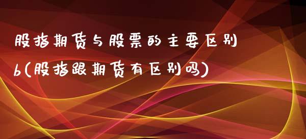 股指期货与股票的主要区别b(股指跟期货有区别吗) (https://www.njaxzs.com/) 期货投资 第1张