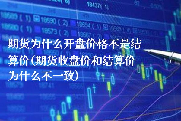 期货为什么开盘价格不是结算价(期货收盘价和结算价为什么不一致) (https://www.njaxzs.com/) 期货直播间 第1张