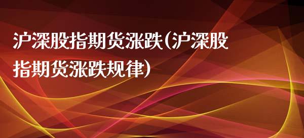 沪深股指期货涨跌(沪深股指期货涨跌规律) (https://www.njaxzs.com/) 期货直播间 第1张