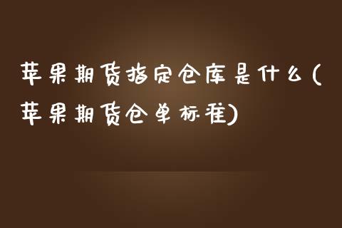 苹果期货指定仓库是什么(苹果期货仓单标准) (https://www.njaxzs.com/) 期货投资 第1张