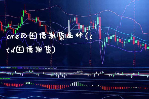 cme的国债期货品种(ctd国债期货) (https://www.njaxzs.com/) 期货开户 第1张