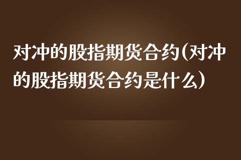 对冲的股指期货合约(对冲的股指期货合约是什么) (https://www.njaxzs.com/) 期货直播间 第1张