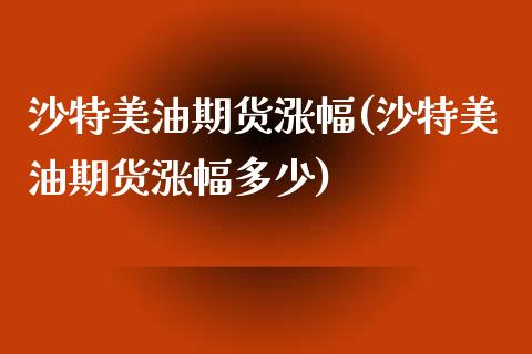 沙特美油期货涨幅(沙特美油期货涨幅多少) (https://www.njaxzs.com/) 期货行情 第1张