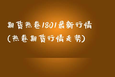 期货热卷1801最新行情(热卷期货行情走势) (https://www.njaxzs.com/) 内盘期货 第1张
