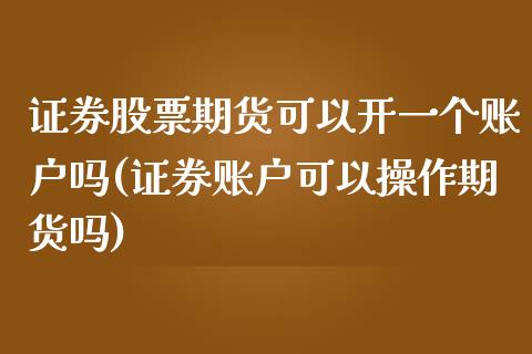 证券股票期货可以开一个账户吗(证券账户可以操作期货吗) (https://www.njaxzs.com/) 黄金期货 第1张