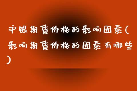 沪银期货价格的影响因素(影响期货价格的因素有哪些) (https://www.njaxzs.com/) 期货开户 第1张