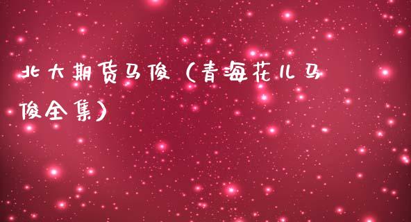 北大期货马俊（青海花儿马俊全集） (https://www.njaxzs.com/) 期货行情 第1张