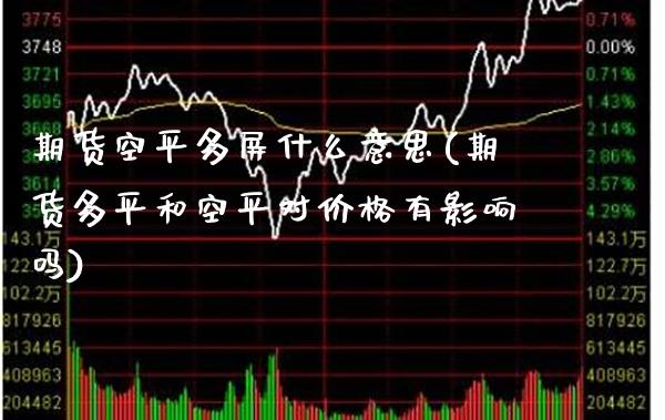 期货空平多屏什么意思(期货多平和空平对有影响吗) (https://www.njaxzs.com/) 期货直播间 第1张