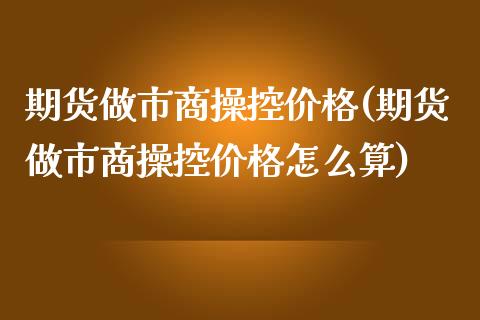期货做市商操控(期货做市商操控怎么算) (https://www.njaxzs.com/) 期货直播间 第1张