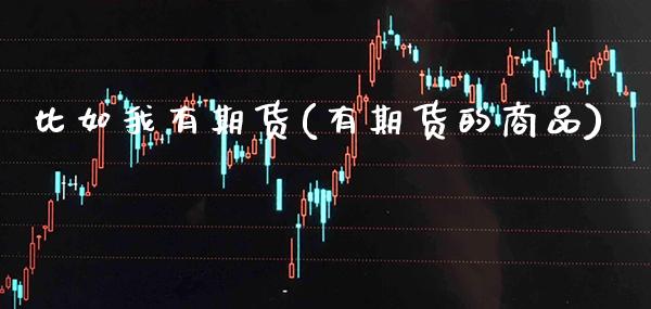 比如我有期货(有期货的商品) (https://www.njaxzs.com/) 黄金期货 第1张