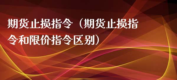 期货止损指令（期货止损指令和限价指令区别） (https://www.njaxzs.com/) 内盘期货 第1张