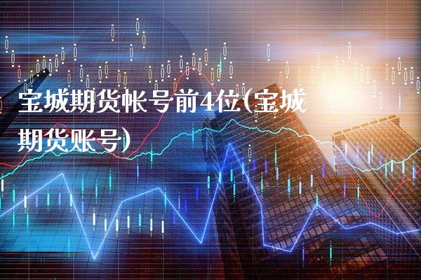 宝城期货帐号前4位(宝城期货账号) (https://www.njaxzs.com/) 期货直播间 第1张